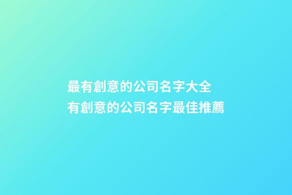 最有創意的公司名字大全 有創意的公司名字最佳推薦-第1張-公司起名-玄機派